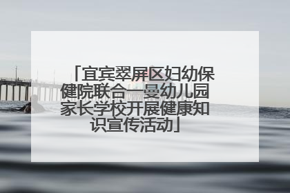 宜宾翠屏区妇幼保健院联合一曼幼儿园家长学校开展健康知识宣传活动