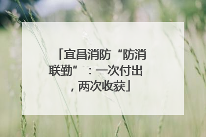 宜昌消防“防消联勤”：一次付出，两次收获