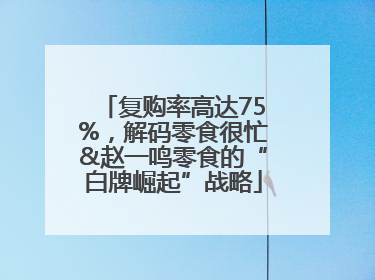 复购率高达75%，解码零食很忙&赵一鸣零食的“白牌崛起”战略