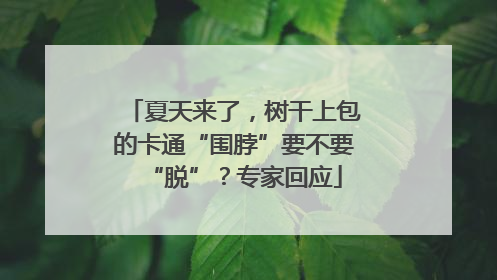 夏天来了，树干上包的卡通“围脖”要不要“脱”？专家回应