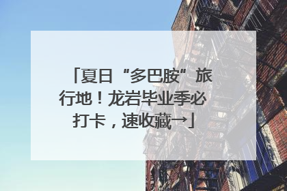 夏日“多巴胺”旅行地！龙岩毕业季必打卡，速收藏→