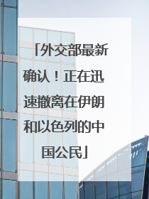 外交部最新确认！正在迅速撤离在伊朗和以色列的中国公民