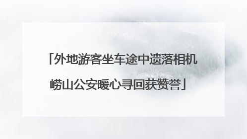 外地游客坐车途中遗落相机 崂山公安暖心寻回获赞誉