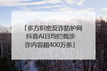 多方织密反诈防护网 抖音AI日均拦截涉诈内容超400万条