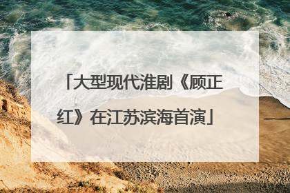 大型现代淮剧《顾正红》在江苏滨海首演