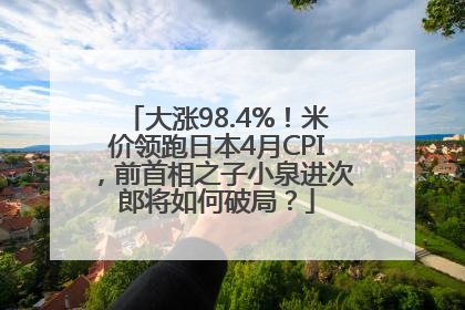 大涨98.4%！米价领跑日本4月CPI，前首相之子小泉进次郎将如何破局？