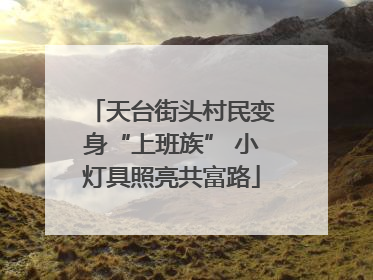 天台街头村民变身“上班族” 小灯具照亮共富路