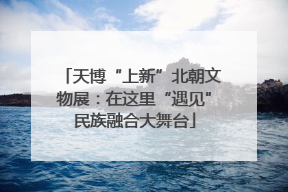 天博“上新”北朝文物展：在这里“遇见”民族融合大舞台