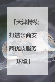 天津持续打造亲商安商优质服务环境