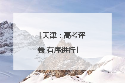 天津：高考评卷 有序进行