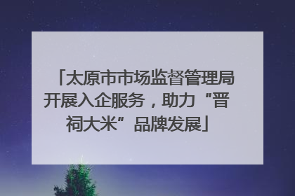 太原市市场监督管理局开展入企服务，助力“晋祠大米”品牌发展