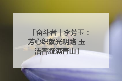 奋斗者｜李芳玉：芳心织就光明路 玉洁香凝满青山