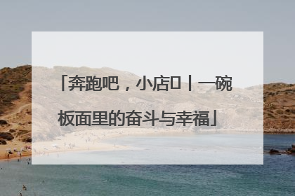 奔跑吧，小店㊳丨一碗板面里的奋斗与幸福