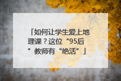 如何让学生爱上地理课？这位“95后”教师有“绝活”
