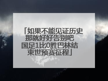 如果不能见证历史 那就好好告别吧 国足1比0胜巴林结束世预赛征程