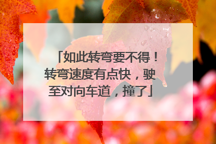 如此转弯要不得！转弯速度有点快，驶至对向车道，撞了
