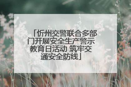 忻州交警联合多部门开展安全生产警示教育日活动 筑牢交通安全防线