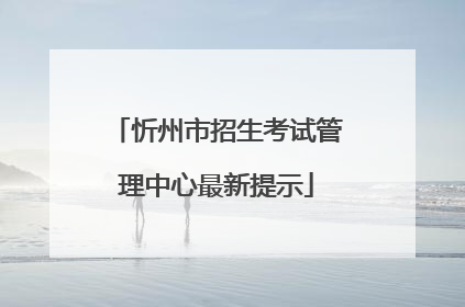 忻州市招生考试管理中心最新提示