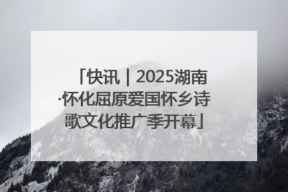 快讯｜2025湖南·怀化屈原爱国怀乡诗歌文化推广季开幕