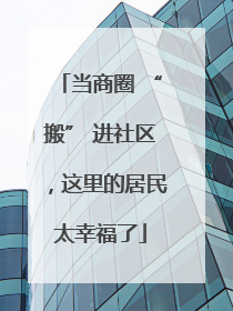 当商圈 “搬” 进社区，这里的居民太幸福了