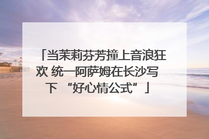 当茉莉芬芳撞上音浪狂欢 统一阿萨姆在长沙写下 “好心情公式”