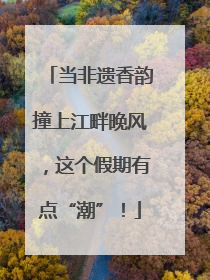 当非遗香韵撞上江畔晚风，这个假期有点“潮”！