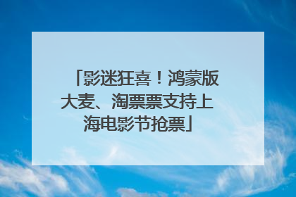 影迷狂喜！鸿蒙版大麦、淘票票支持上海电影节抢票