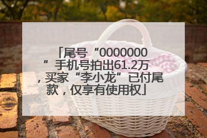 尾号“0000000”手机号拍出61.2万，买家“李小龙”已付尾款，仅享有使用权