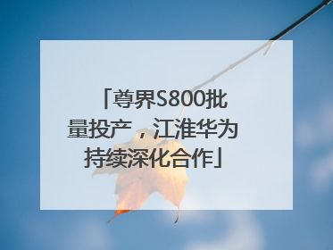 尊界S800批量投产，江淮华为持续深化合作