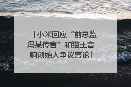 小米回应“前总监冯某传言”和猫王音响创始人争议言论