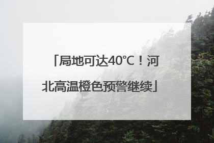 局地可达40℃！河北高温橙色预警继续