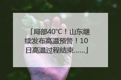 局部40℃！山东继续发布高温预警！10日高温过程结束……