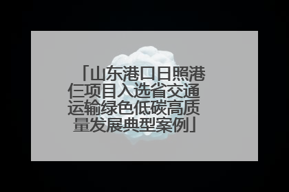 山东港口日照港仨项目入选省交通运输绿色低碳高质量发展典型案例