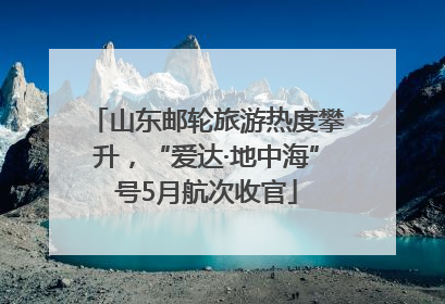 山东邮轮旅游热度攀升，“爱达·地中海”号5月航次收官