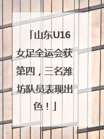 山东U16女足全运会获第四，三名潍坊队员表现出色！