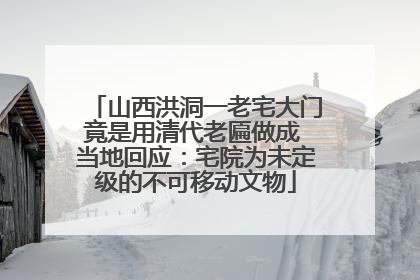 山西洪洞一老宅大门竟是用清代老匾做成 当地回应：宅院为未定级的不可移动文物