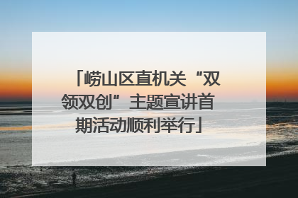 崂山区直机关“双领双创”主题宣讲首期活动顺利举行