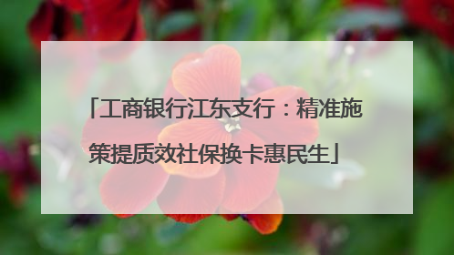 工商银行江东支行：精准施策提质效社保换卡惠民生