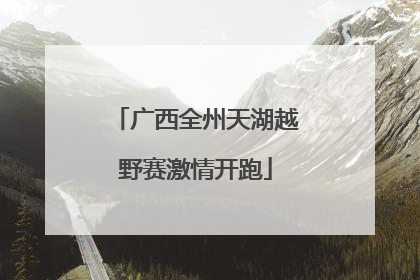 广西全州天湖越野赛激情开跑