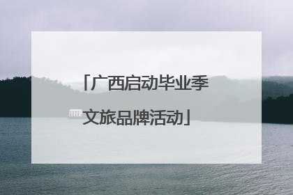 广西启动毕业季文旅品牌活动