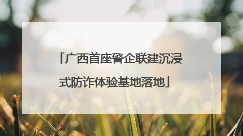 广西首座警企联建沉浸式防诈体验基地落地