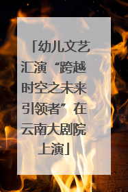 幼儿文艺汇演“跨越时空之未来引领者”在云南大剧院上演