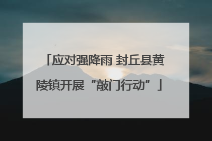 应对强降雨 封丘县黄陵镇开展“敲门行动”