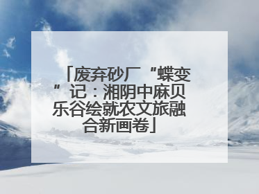 废弃砂厂“蝶变”记：湘阴中麻贝乐谷绘就农文旅融合新画卷