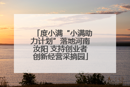 度小满“小满助力计划”落地河南汝阳 支持创业者创新经营采摘园