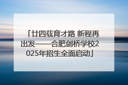 廿四载育才路 新程再出发——合肥剑桥学校2025年招生全面启动