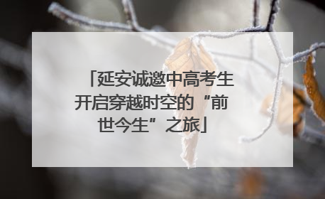 延安诚邀中高考生开启穿越时空的“前世今生”之旅