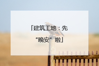 建筑工地：先“晚安”啦