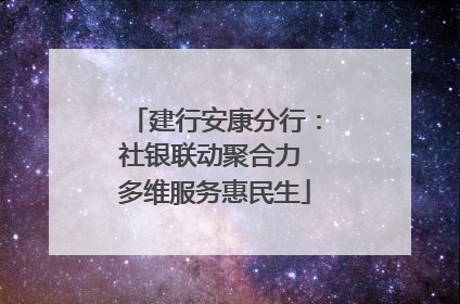 建行安康分行：社银联动聚合力 多维服务惠民生