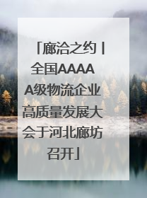 廊洽之约丨全国AAAAA级物流企业高质量发展大会于河北廊坊召开